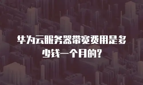 华为云服务器带宽费用是多少钱一个月的？