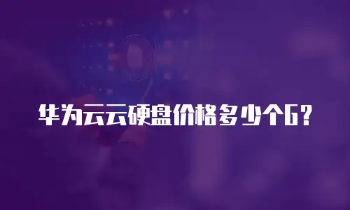 华为云云硬盘价格多少个G？