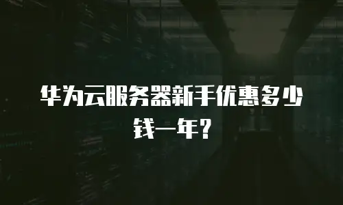 华为云服务器新手优惠多少钱一年？