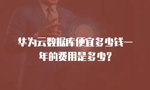 华为云数据库便宜多少钱一年的费用是多少？