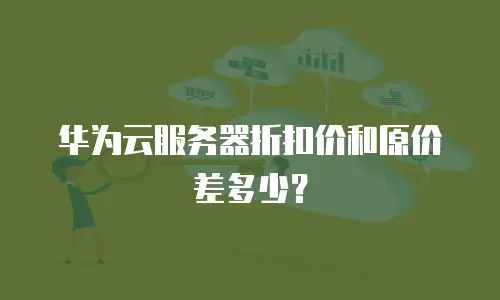 华为云服务器折扣价和原价差多少？