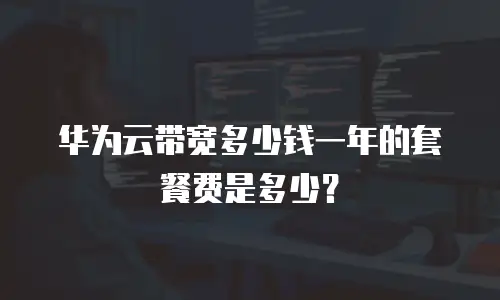华为云带宽多少钱一年的套餐费是多少？