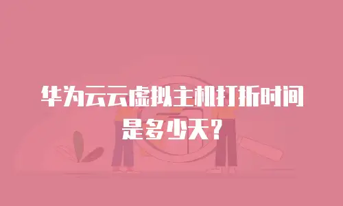 华为云云虚拟主机打折时间是多少天？