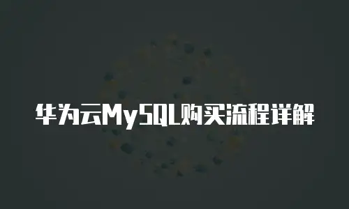 华为云MySQL购买流程详解