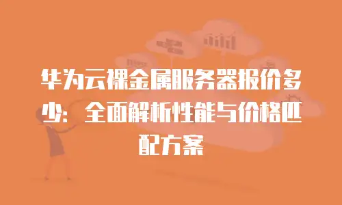 华为云裸金属服务器报价多少：全面解析性能与价格匹配方案