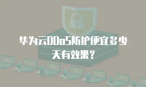 华为云DDoS防护便宜多少天有效果？