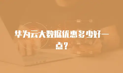 华为云大数据优惠多少好一点？