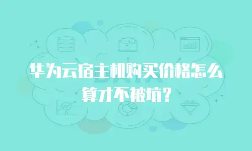 华为云宿主机购买价格怎么算才不被坑？