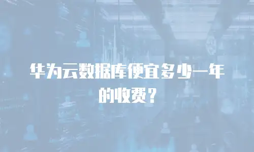 华为云数据库便宜多少一年的收费？