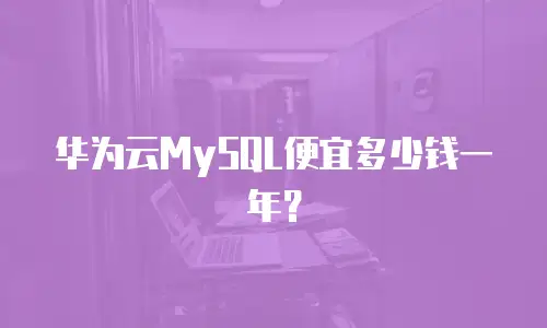 华为云MySQL便宜多少钱一年？