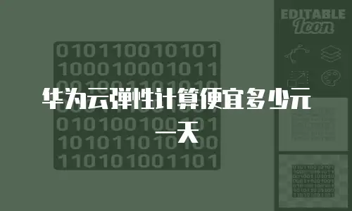 华为云弹性计算便宜多少元一天