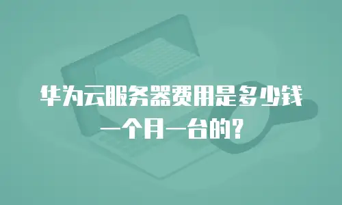 华为云服务器费用是多少钱一个月一台的？