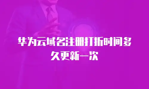 华为云域名注册打折时间多久更新一次