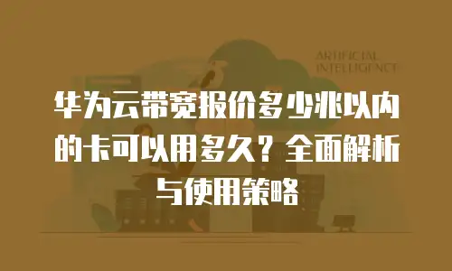 华为云带宽报价多少兆以内的卡可以用多久？全面解析与使用策略