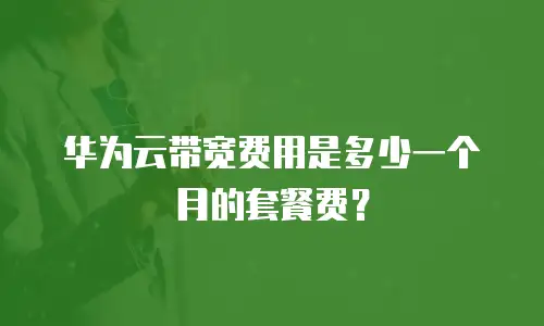 华为云带宽费用是多少一个月的套餐费？