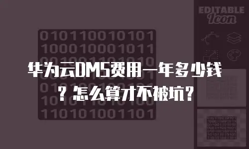 华为云DMS费用一年多少钱？怎么算才不被坑？