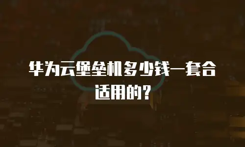 华为云堡垒机多少钱一套合适用的？