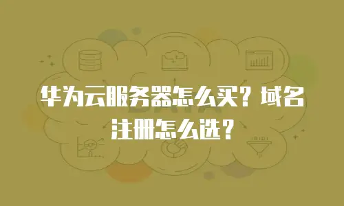 华为云服务器怎么买？域名注册怎么选？