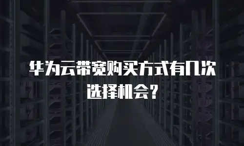 华为云带宽购买方式有几次选择机会？
