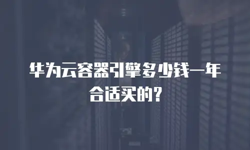 华为云容器引擎多少钱一年合适买的？