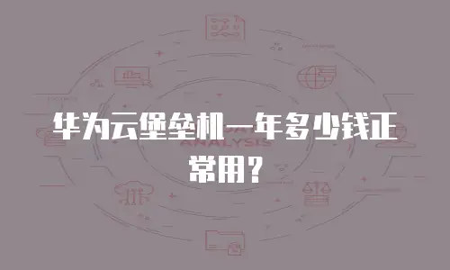 华为云堡垒机一年多少钱正常用？