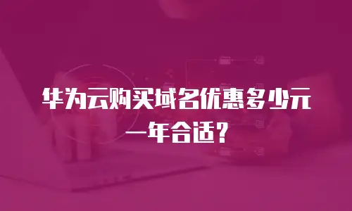 华为云购买域名优惠多少元一年合适？