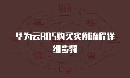 华为云RDS购买实例流程详细步骤