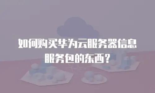 如何购买华为云服务器信息服务包的东西？