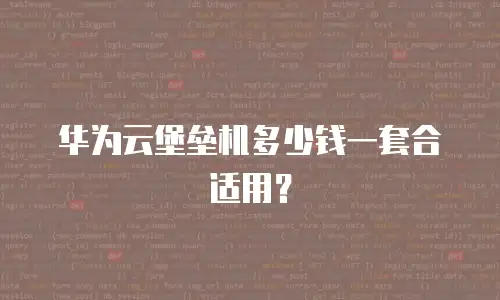 华为云堡垒机多少钱一套合适用？