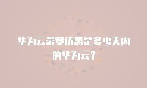 华为云带宽优惠是多少天内的华为云？
