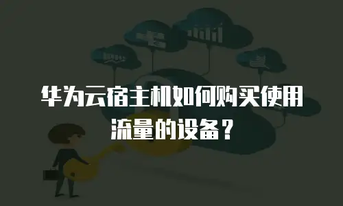 华为云宿主机如何购买使用流量的设备？