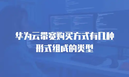 华为云带宽购买方式有几种形式组成的类型