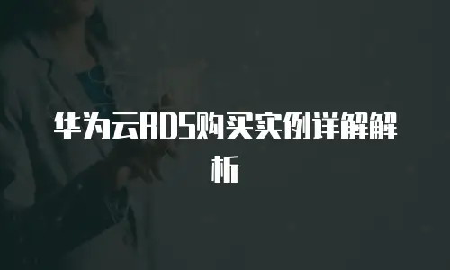 华为云RDS购买实例详解解析