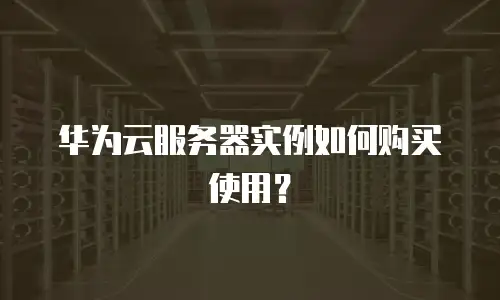 华为云服务器实例如何购买使用？