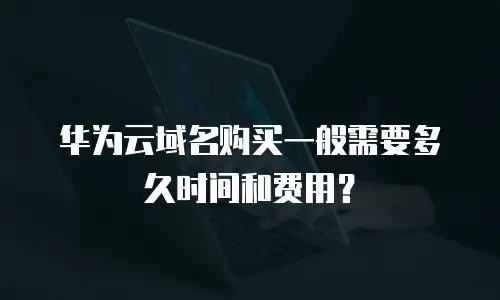 华为云域名购买一般需要多久时间和费用？