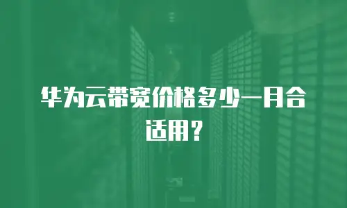 华为云带宽价格多少一月合适用？