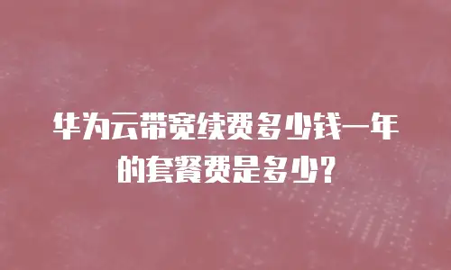华为云带宽续费多少钱一年的套餐费是多少？