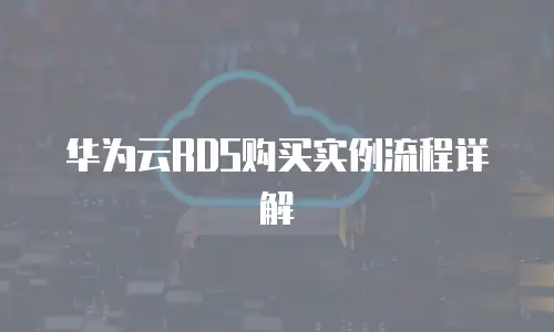 华为云RDS购买实例流程详解