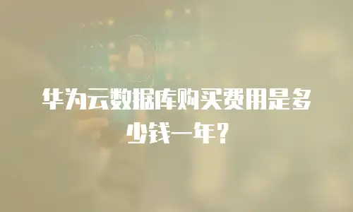 华为云数据库购买费用是多少钱一年？