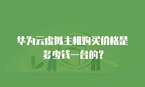华为云虚拟主机购买价格是多少钱一台的？