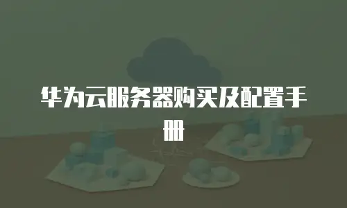 华为云服务器购买及配置手册