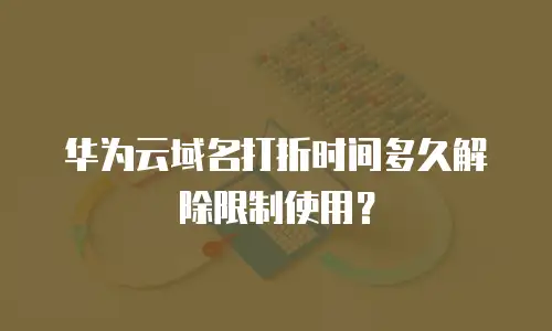 华为云域名打折时间多久解除限制使用？