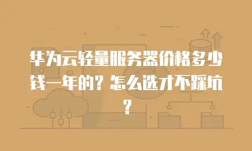 华为云轻量服务器价格多少钱一年的？怎么选才不踩坑？