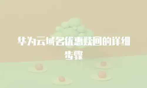 华为云域名优惠赎回的详细步骤