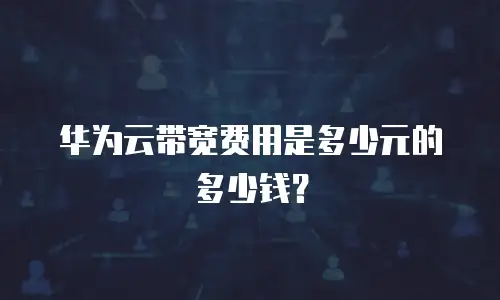 华为云带宽费用是多少元的多少钱？