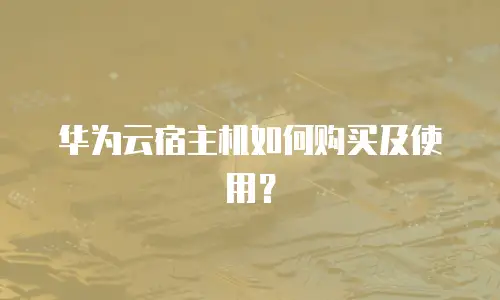 华为云宿主机如何购买及使用？