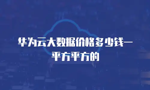 华为云大数据价格多少钱一平方平方的