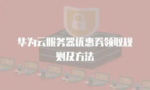 华为云服务器优惠券领取规则及方法
