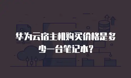 华为云宿主机购买价格是多少一台笔记本？