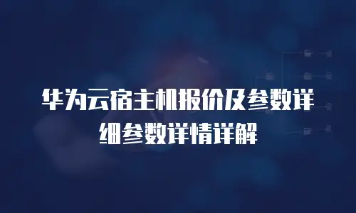 华为云宿主机报价及参数详细参数详情详解